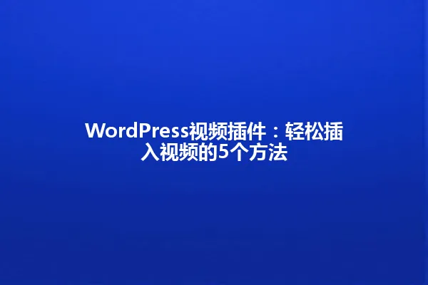 WordPress视频插件:轻松插入视频的5个方法 一