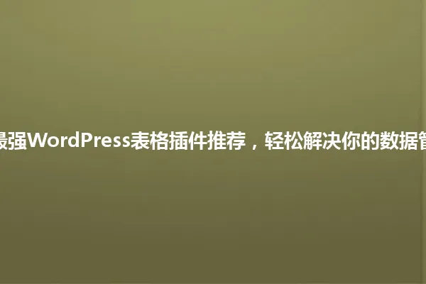 2025年最强WordPress表格插件推荐，轻松解决你的数据管理烦恼！ 一