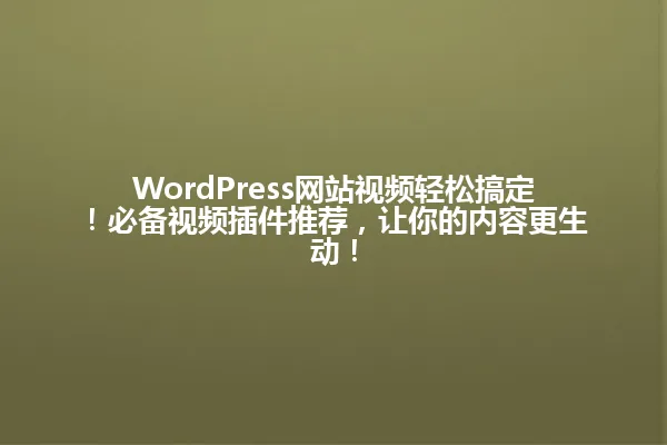 WordPress网站视频轻松搞定!必备视频插件推荐,让你的内容更生动! 一