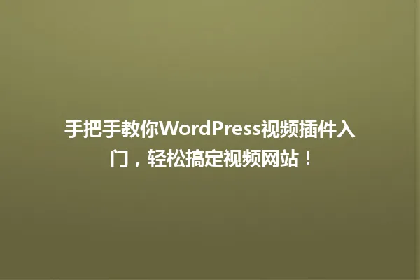 手把手教你WordPress视频插件入门,轻松搞定视频网站! 一