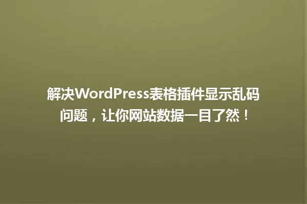 解决WordPress表格插件显示乱码问题,让你网站数据一目了然! 一