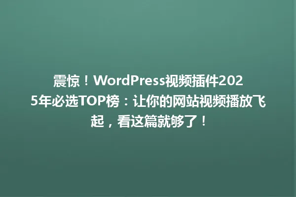 震惊!WordPress视频插件2025年必选TOP榜:让你的网站视频播放飞起,看这篇就够了! 一