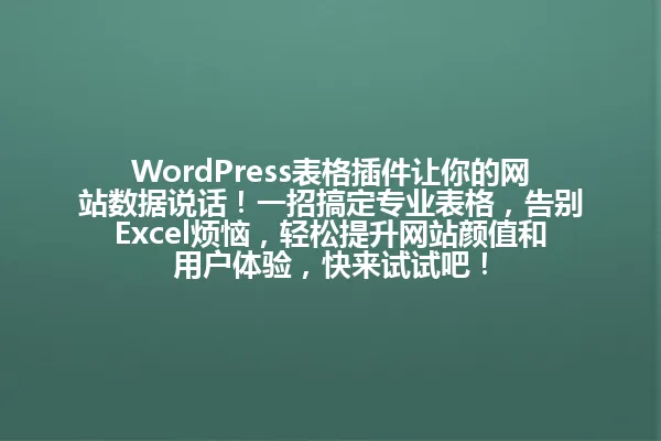 WordPress表格插件让你的网站数据说话!一招搞定专业表格,告别Excel烦恼,轻松提升网站颜值和用户体验,快来试试吧! 一