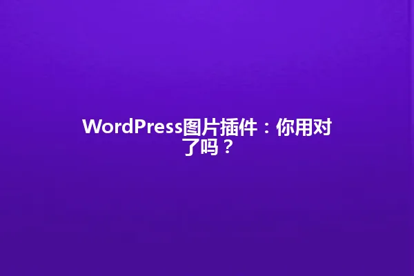 WordPress图片插件:你用对了吗? 一