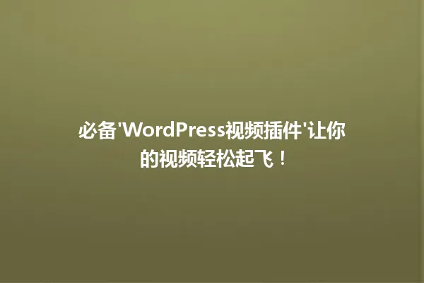 必备'WordPress视频插件'让你的视频轻松起飞！ 一