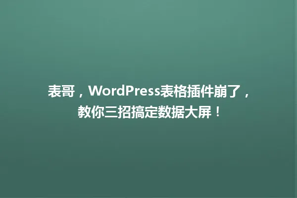 表哥,WordPress表格插件崩了,教你三招搞定数据大屏! 一