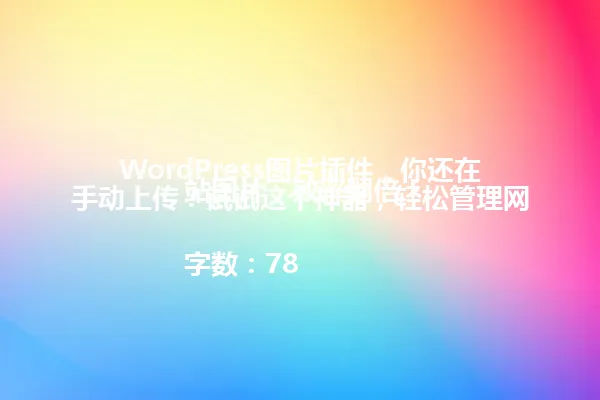 WordPress图片插件,你还在手动上传?试试这个神器,轻松管理网站图片,效率翻倍!
字数:78 一