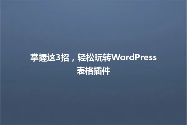 掌握这3招,轻松玩转WordPress表格插件 一