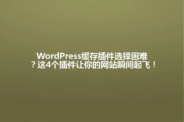 WordPress缓存插件选择困难?这4个插件让你的网站瞬间起飞! 一