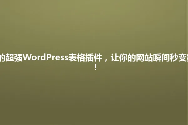 2025年必备的超强WordPress表格插件,让你的网站瞬间秒变数据管理高手! 一