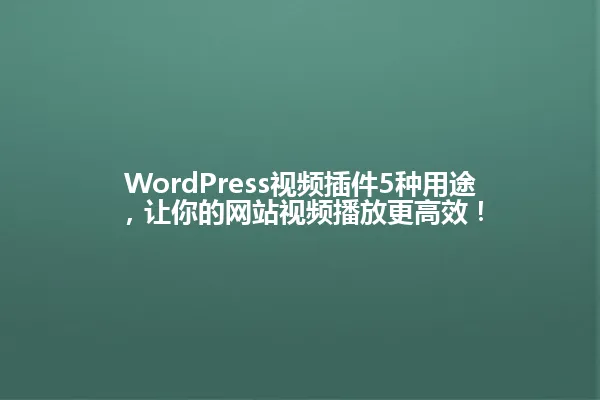 WordPress视频插件5种用途,让你的网站视频播放更高效! 一