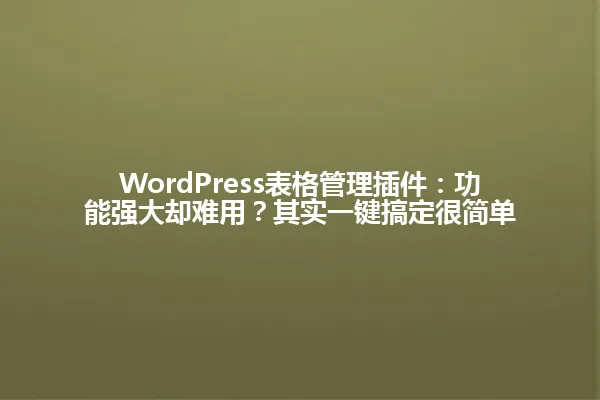 WordPress表格管理插件:功能强大却难用?其实一键搞定很简单 一