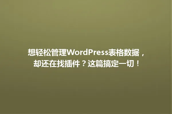 想轻松管理WordPress表格数据，却还在找插件？这篇搞定一切！ 一