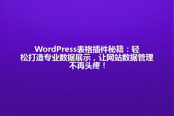 WordPress表格插件秘籍:轻松打造专业数据展示,让网站数据管理不再头疼! 一