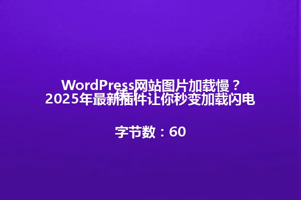 WordPress网站图片加载慢?2025年最新插件让你秒变加载闪电侠!
字节数:60 一