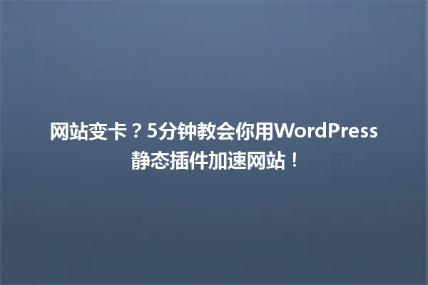 网站变卡?5分钟教会你用WordPress静态插件加速网站! 一