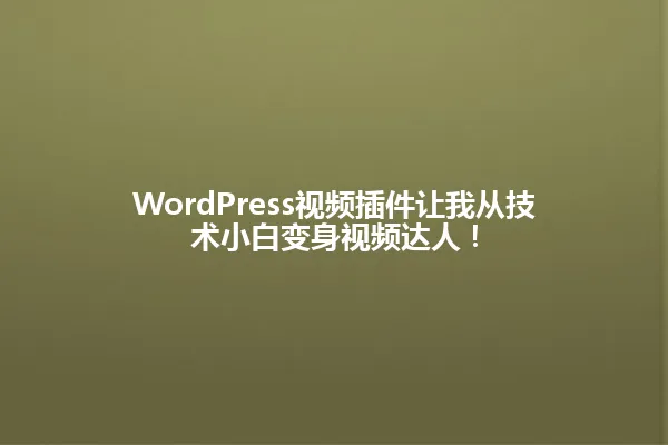WordPress视频插件让我从技术小白变身视频达人！ 一