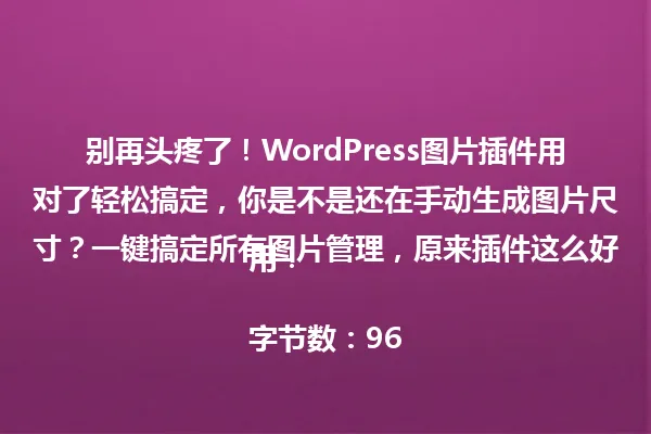 别再头疼了!WordPress图片插件用对了轻松搞定,你是不是还在手动生成图片尺寸?一键搞定所有图片管理,原来插件这么好用!
字节数:96 一