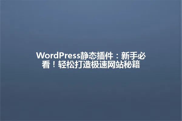 WordPress静态插件:新手必看!轻松打造极速网站秘籍 一