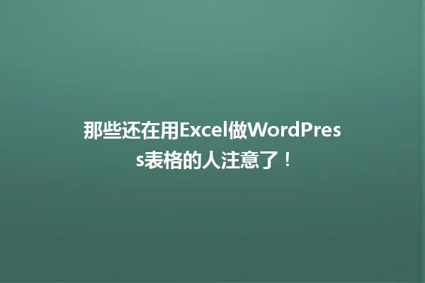 那些还在用Excel做WordPress表格的人注意了! 一