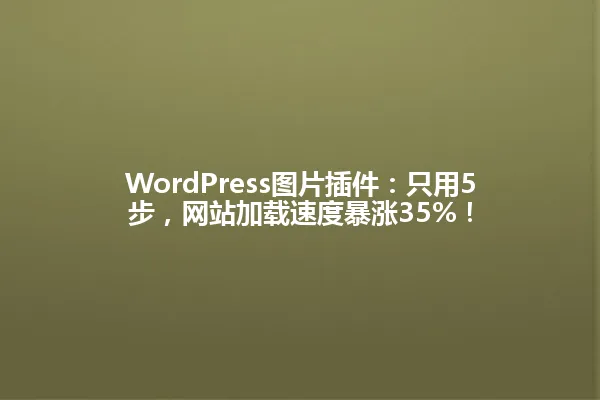 WordPress图片插件:只用5步,网站加载速度暴涨35%! 一