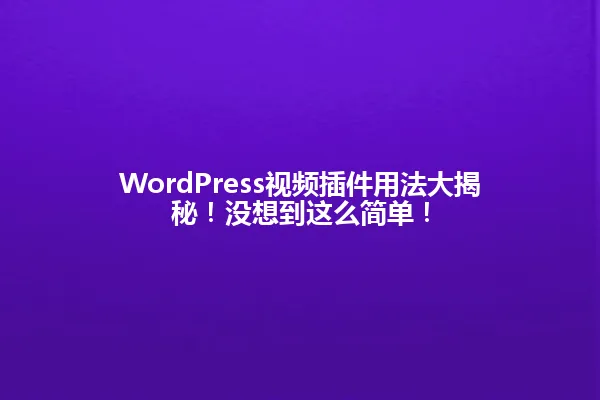 WordPress视频插件用法大揭秘!没想到这么简单! 一