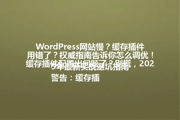 WordPress网站慢?缓存插件用错了?权威指南告诉你怎么调优!
缓存插件配置出问题了?别慌,2025年最新实战避坑指南
警告:缓存插件用错会导致网站崩溃?听专家这么说... 一