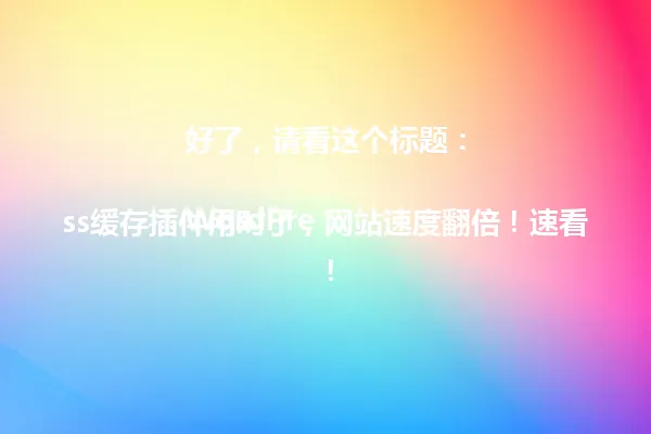 好了,请看这个标题:
WordPress缓存插件用对了,网站速度翻倍!速看! 一