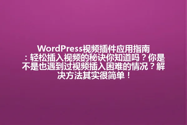 WordPress视频插件应用指南:轻松插入视频的秘诀你知道吗?你是不是也遇到过视频插入困难的情况?解决方法其实很简单! 一
