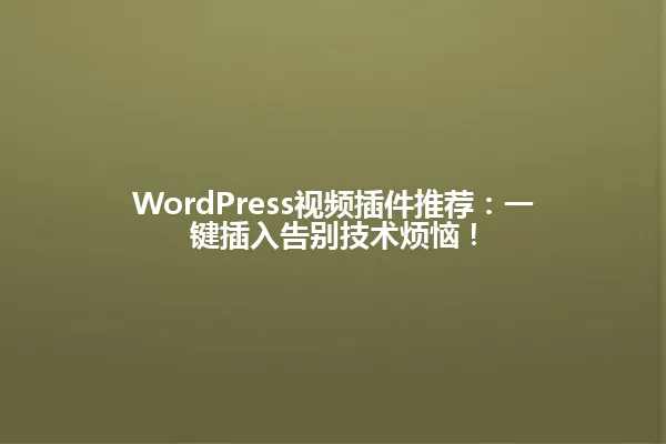 WordPress视频插件推荐:一键插入告别技术烦恼! 一