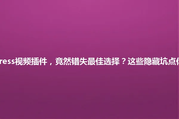 “我选WordPress视频插件,竟然错失最佳选择?这些隐藏坑点你必须知道!” 一