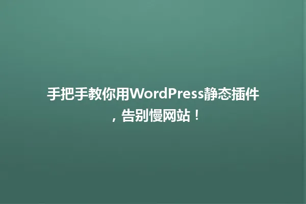 手把手教你用WordPress静态插件,告别慢网站! 一