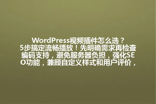 WordPress视频插件怎么选?5步搞定流畅播放!先明确需求再检查编码支持,避免服务器负担,强化SEO功能,兼顾自定义样式和用户评价,选对工具轻松提升网站视频体验! 一