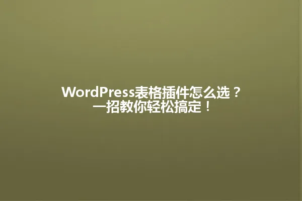 WordPress表格插件怎么选?一招教你轻松搞定! 一
