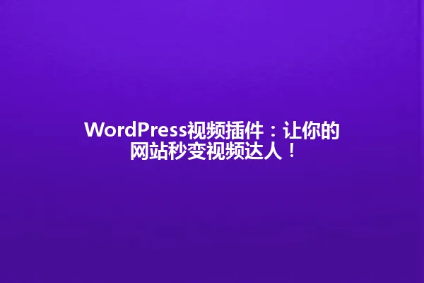 WordPress视频插件：让你的网站秒变视频达人！ 一