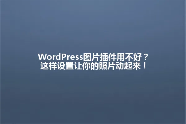 WordPress图片插件用不好？这样设置让你的照片动起来！ 一