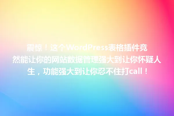 震惊!这个WordPress表格插件竟然能让你的网站数据管理强大到让你怀疑人生,功能强大到让你忍不住打call! 一