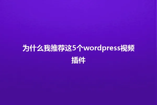 为什么我推荐这5个wordpress视频插件 一