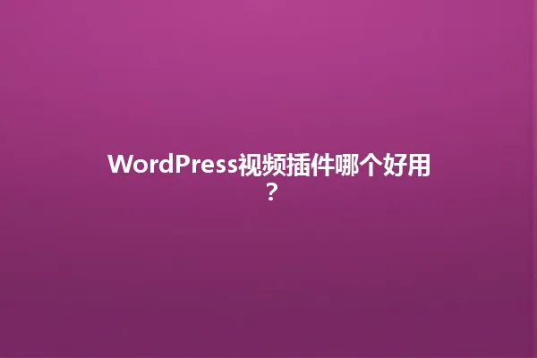 WordPress视频插件哪个好用? 一