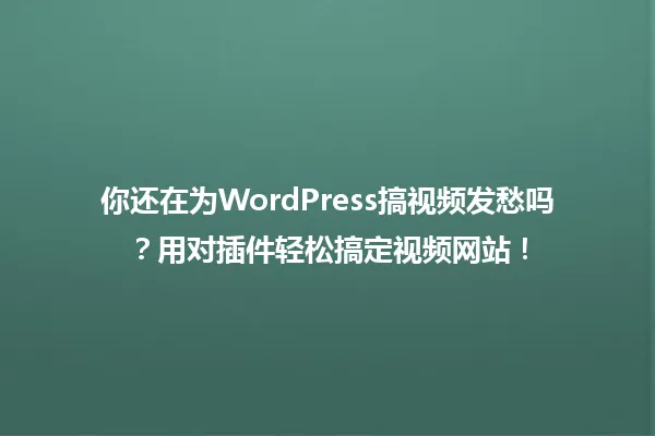 你还在为WordPress搞视频发愁吗?用对插件轻松搞定视频网站! 一