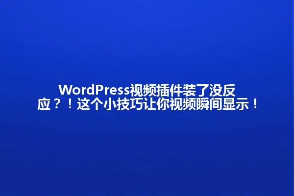 WordPress视频插件装了没反应?!这个小技巧让你视频瞬间显示! 一