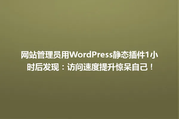 网站管理员用WordPress静态插件1小时后发现:访问速度提升惊呆自己! 一