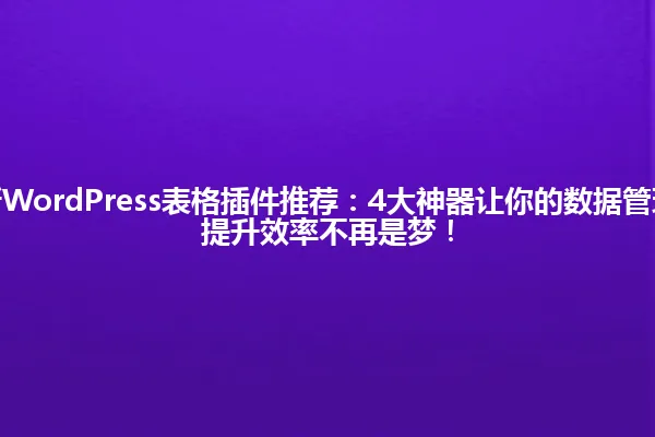 2025年最新WordPress表格插件推荐:4大神器让你的数据管理不再头疼,提升效率不再是梦! 一