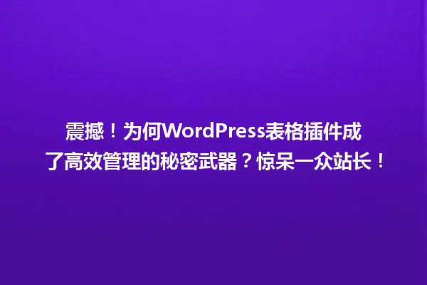 震撼!为何WordPress表格插件成了高效管理的秘密武器?惊呆一众站长! 一