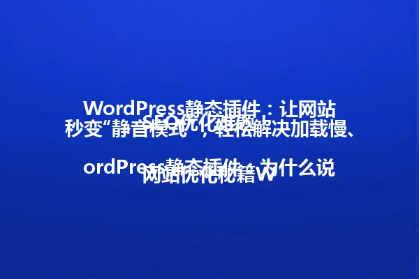 WordPress静态插件:让网站秒变“静音模式”,轻松解决加载慢、SEO优化难题!
网站优化秘籍WordPress静态插件:为什么说它是提升网站速度的“神器”? 一