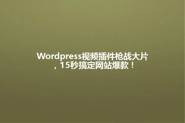 Wordpress视频插件枪战大片,15秒搞定网站爆款! 一