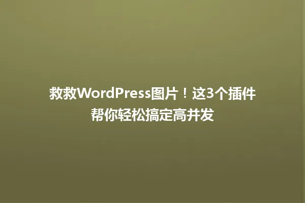 救救WordPress图片!这3个插件帮你轻松搞定高并发 一