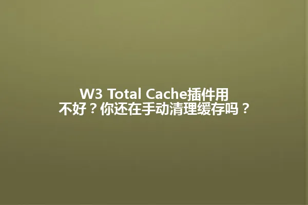 W3 Total Cache插件用不好?你还在手动清理缓存吗? 一