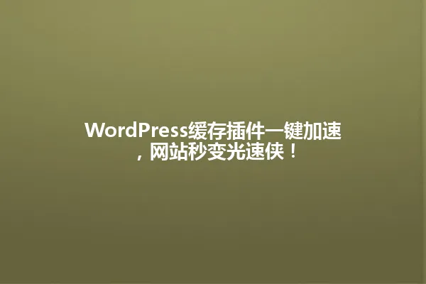 WordPress缓存插件一键加速,网站秒变光速侠! 一