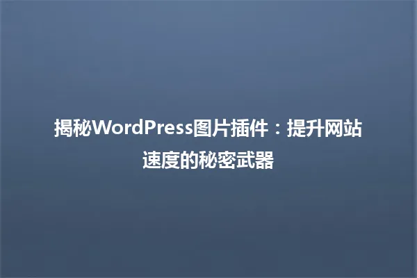 揭秘WordPress图片插件:提升网站速度的秘密武器 一